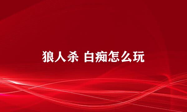狼人杀 白痴怎么玩