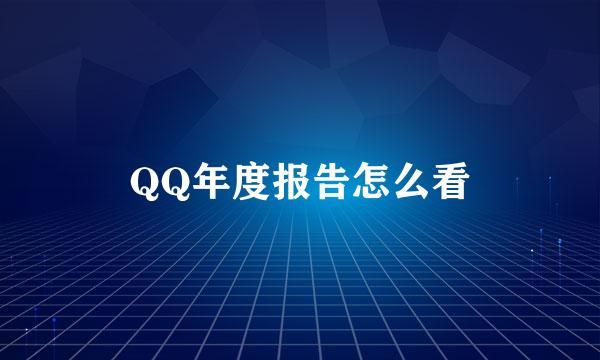 QQ年度报告怎么看