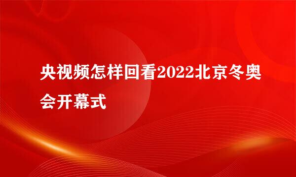 央视频怎样回看2022北京冬奥会开幕式