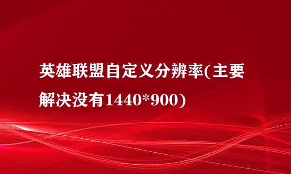 英雄联盟自定义分辨率(主要解决没有1440*900)