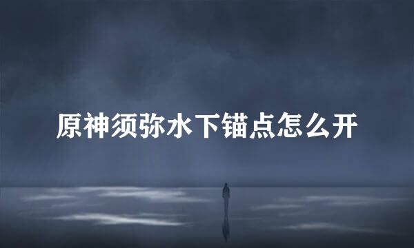 原神须弥水下锚点怎么开