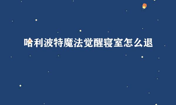 哈利波特魔法觉醒寝室怎么退