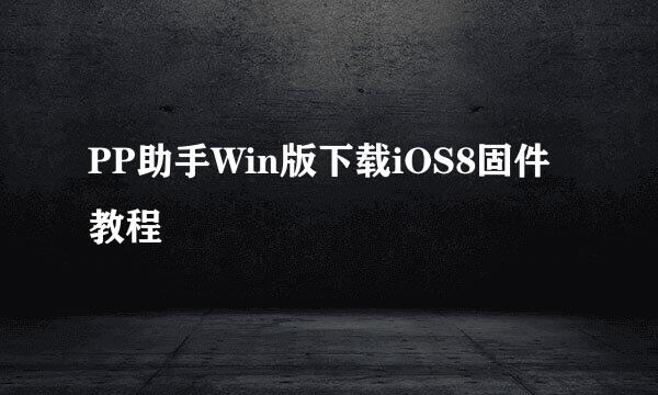 PP助手Win版下载iOS8固件教程