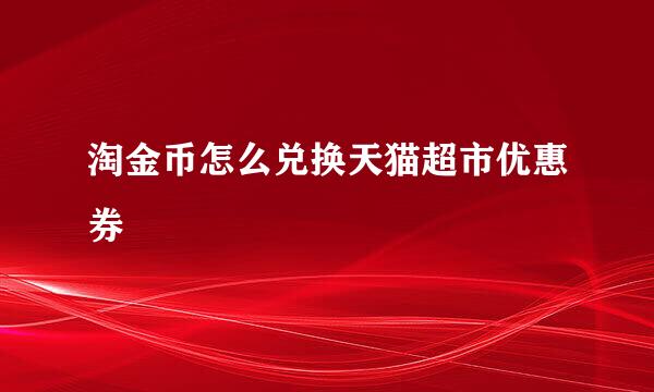 淘金币怎么兑换天猫超市优惠券