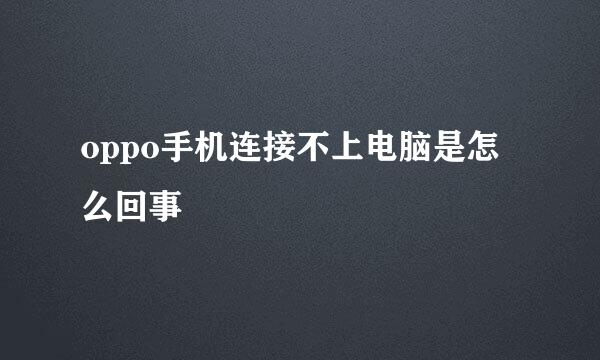 oppo手机连接不上电脑是怎么回事