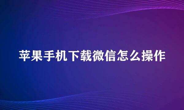 苹果手机下载微信怎么操作