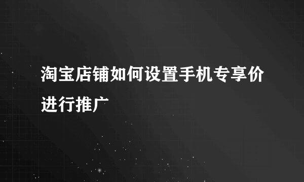淘宝店铺如何设置手机专享价进行推广