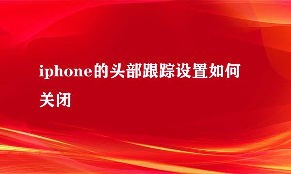 iphone的头部跟踪设置如何关闭