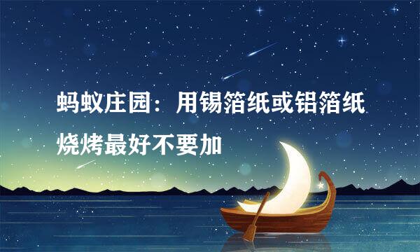 蚂蚁庄园：用锡箔纸或铝箔纸烧烤最好不要加