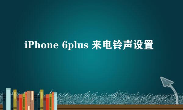 iPhone 6plus 来电铃声设置