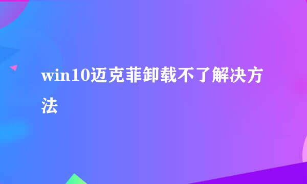 win10迈克菲卸载不了解决方法