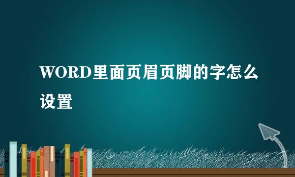 WORD里面页眉页脚的字怎么设置