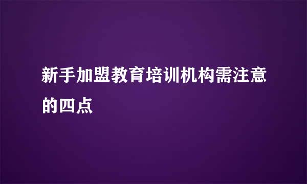 新手加盟教育培训机构需注意的四点