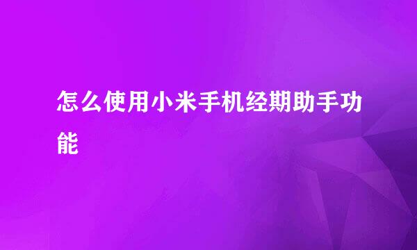 怎么使用小米手机经期助手功能