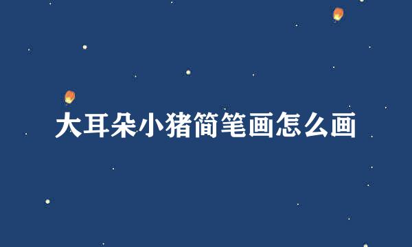 大耳朵小猪简笔画怎么画
