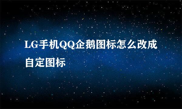 LG手机QQ企鹅图标怎么改成自定图标