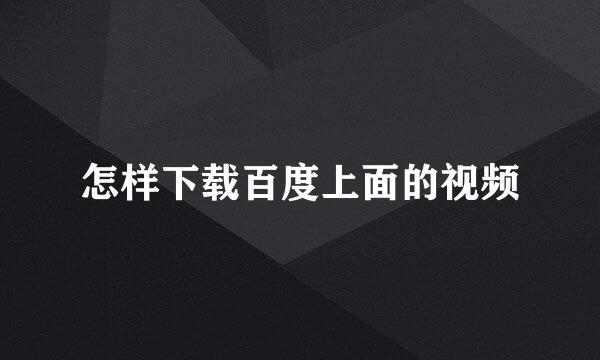 怎样下载百度上面的视频