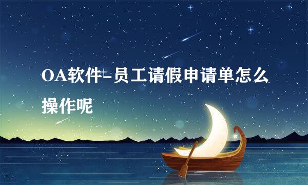OA软件-员工请假申请单怎么操作呢