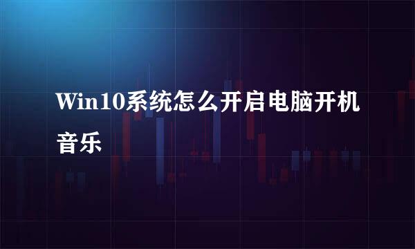 Win10系统怎么开启电脑开机音乐