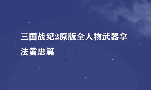 三国战纪2原版全人物武器拿法黄忠篇