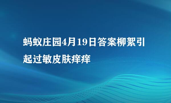 蚂蚁庄园4月19日答案柳絮引起过敏皮肤痒痒