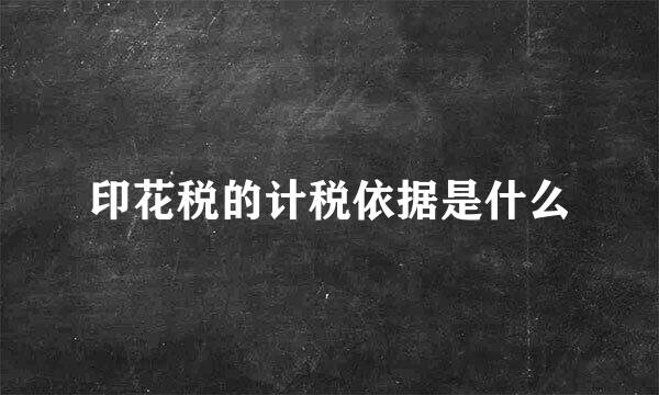 印花税的计税依据是什么