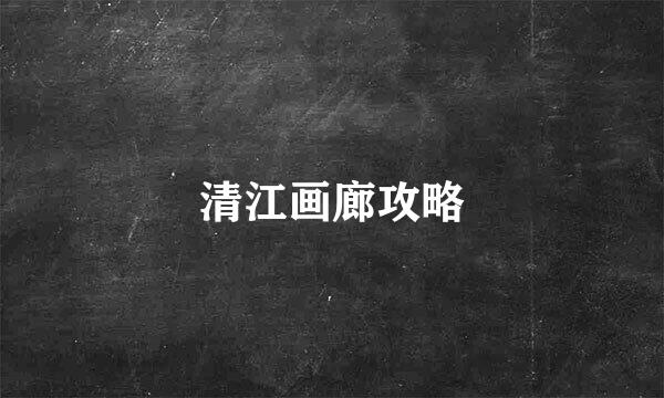 清江画廊攻略