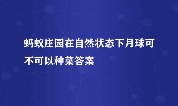 蚂蚁庄园在自然状态下月球可不可以种菜答案