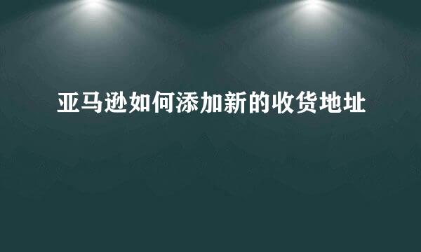 亚马逊如何添加新的收货地址