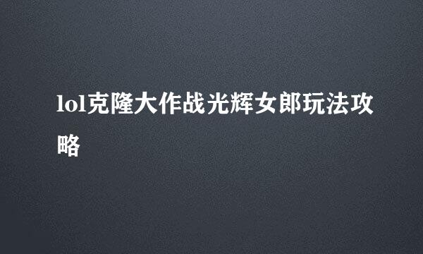 lol克隆大作战光辉女郎玩法攻略