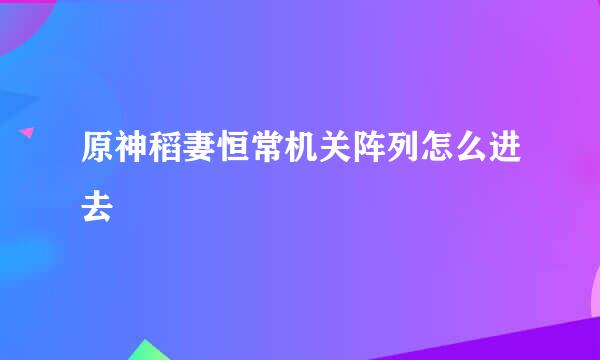 原神稻妻恒常机关阵列怎么进去