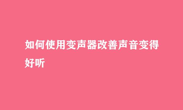 如何使用变声器改善声音变得好听