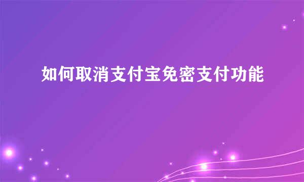 如何取消支付宝免密支付功能