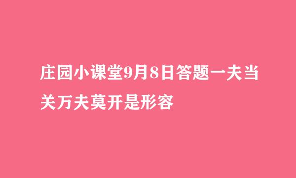 庄园小课堂9月8日答题一夫当关万夫莫开是形容