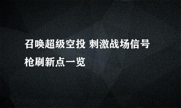 召唤超级空投 刺激战场信号枪刷新点一览