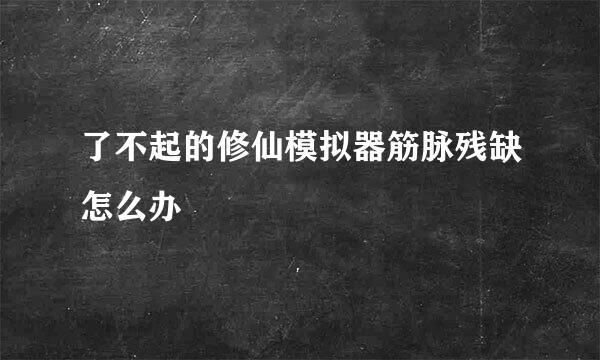 了不起的修仙模拟器筋脉残缺怎么办