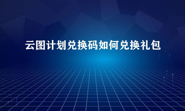 云图计划兑换码如何兑换礼包