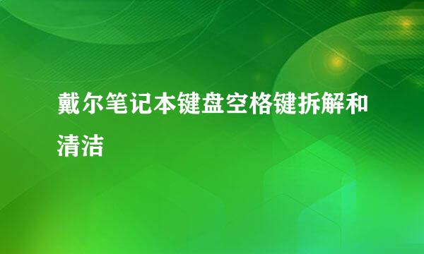 戴尔笔记本键盘空格键拆解和清洁