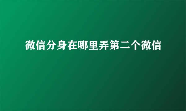 微信分身在哪里弄第二个微信