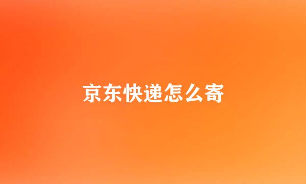京东快递怎么寄