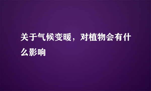 关于气候变暖，对植物会有什么影响