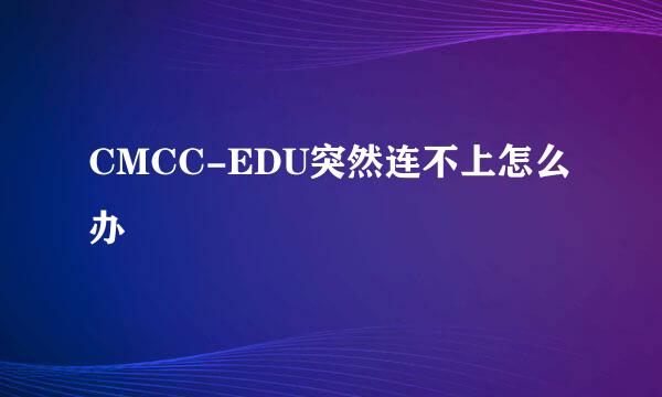 CMCC-EDU突然连不上怎么办