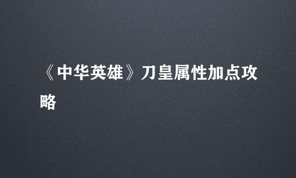 《中华英雄》刀皇属性加点攻略