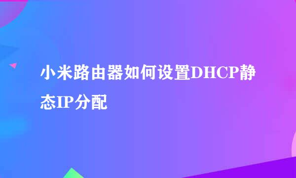 小米路由器如何设置DHCP静态IP分配