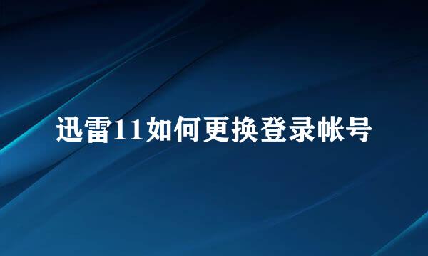 迅雷11如何更换登录帐号