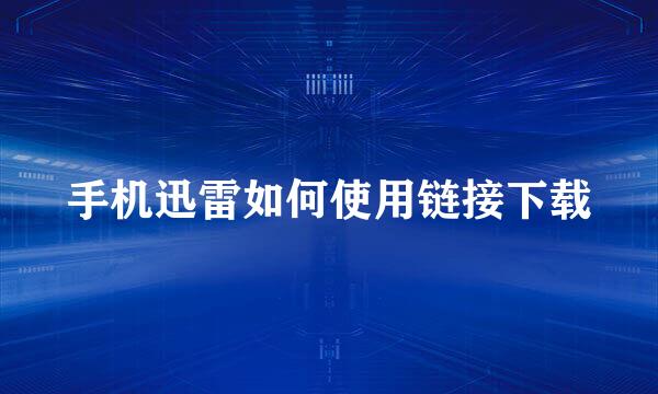 手机迅雷如何使用链接下载