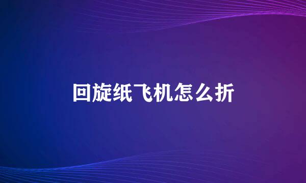 回旋纸飞机怎么折