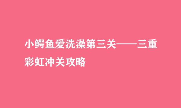 小鳄鱼爱洗澡第三关——三重彩虹冲关攻略