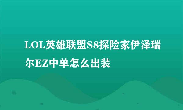 LOL英雄联盟S8探险家伊泽瑞尔EZ中单怎么出装