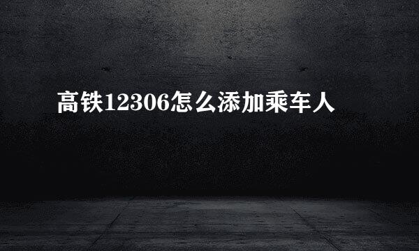 高铁12306怎么添加乘车人